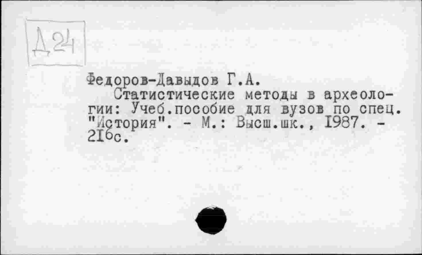 ﻿Федоров-Давыдов Г.А.
Статистические методы в археологии: Учеб.пособие для вузов по спец. "История". - М. : Высш.шк., 1987. -